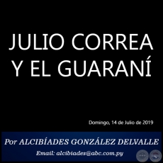 JULIO CORREA Y EL GUARAN - Por ALCIBADES GONZLEZ DELVALLE - Domingo, 14 de Julio de 2019